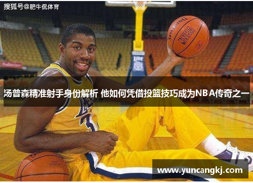 汤普森精准射手身份解析 他如何凭借投篮技巧成为NBA传奇之一